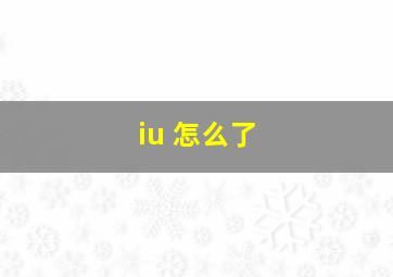 iu 怎么了